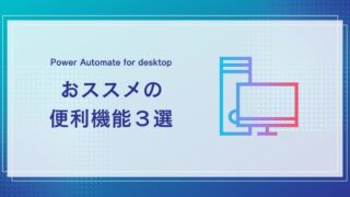 【Power Automate for desktop】おススメの便利機能3選